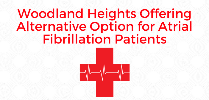 Woodland Heights Offering Alternative Option for Atrial Fibrillation Patients